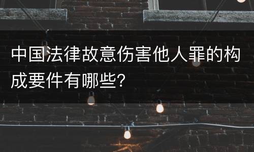 中国法律故意伤害他人罪的构成要件有哪些？