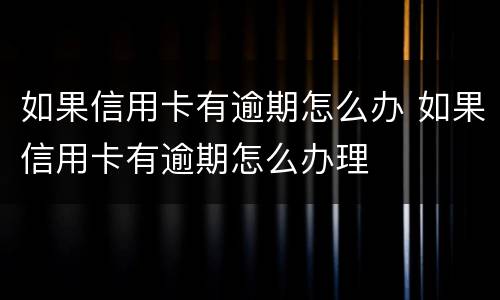 如果信用卡有逾期怎么办 如果信用卡有逾期怎么办理