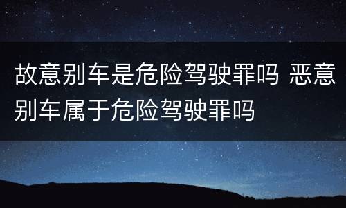故意别车是危险驾驶罪吗 恶意别车属于危险驾驶罪吗