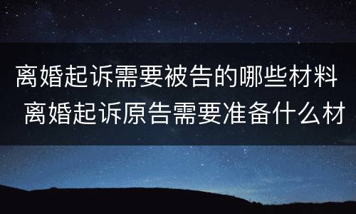 离婚起诉需要被告的哪些材料 离婚起诉原告需要准备什么材料