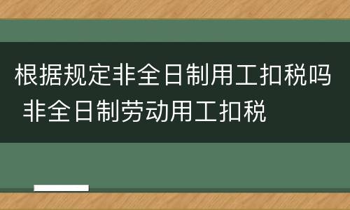 根据规定非全日制用工扣税吗 非全日制劳动用工扣税