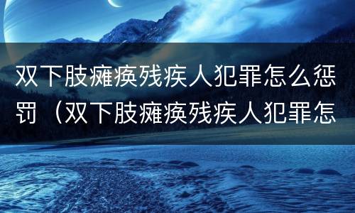 双下肢瘫痪残疾人犯罪怎么惩罚（双下肢瘫痪残疾人犯罪怎么惩罚孩子）