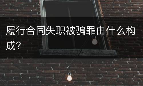 履行合同失职被骗罪由什么构成?