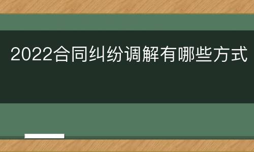 2022合同纠纷调解有哪些方式