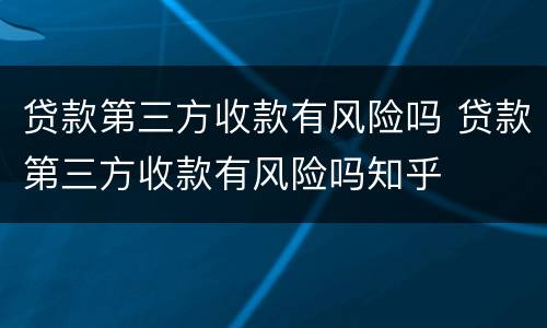 贷款第三方收款有风险吗 贷款第三方收款有风险吗知乎