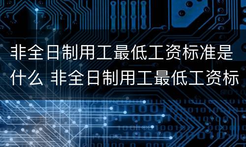 非全日制用工最低工资标准是什么 非全日制用工最低工资标准是什么