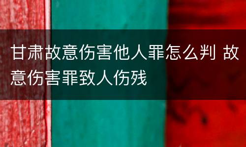 甘肃故意伤害他人罪怎么判 故意伤害罪致人伤残