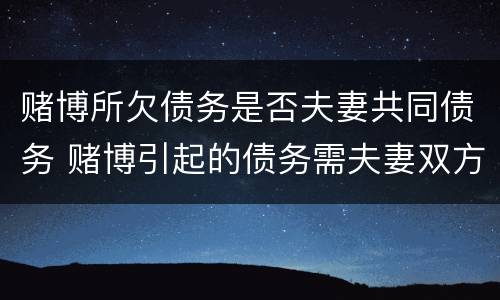 赌博所欠债务是否夫妻共同债务 赌博引起的债务需夫妻双方共同承担吗