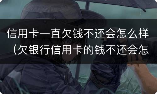 信用卡一直欠钱不还会怎么样（欠银行信用卡的钱不还会怎么样）