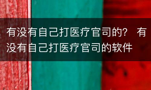 有没有自己打医疗官司的？ 有没有自己打医疗官司的软件