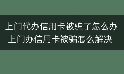 上门代办信用卡被骗了怎么办 上门办信用卡被骗怎么解决
