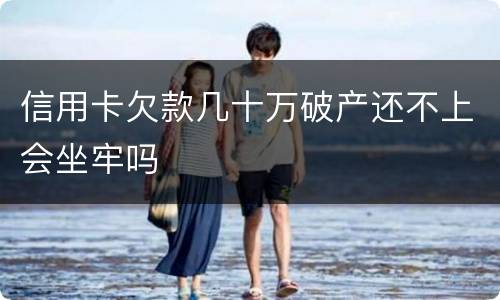 信用卡欠款几十万破产还不上会坐牢吗