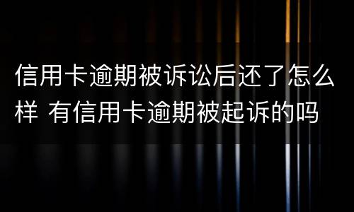 信用卡逾期被诉讼后还了怎么样 有信用卡逾期被起诉的吗
