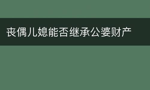 丧偶儿媳能否继承公婆财产