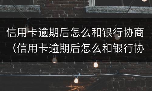 信用卡逾期后怎么和银行协商（信用卡逾期后怎么和银行协商还本金）
