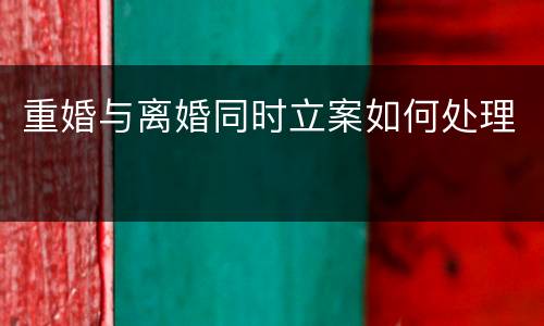 重婚与离婚同时立案如何处理