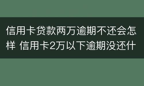 信用卡贷款两万逾期不还会怎样 信用卡2万以下逾期没还什么后果