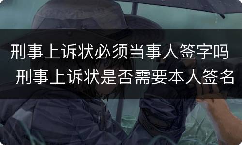 刑事上诉状必须当事人签字吗 刑事上诉状是否需要本人签名