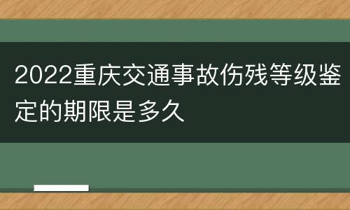 2022重庆交通事故伤残等级鉴定的期限是多久