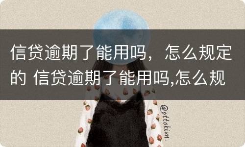 信贷逾期了能用吗，怎么规定的 信贷逾期了能用吗,怎么规定的还款日