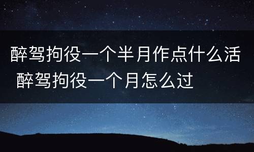 醉驾拘役一个半月作点什么活 醉驾拘役一个月怎么过