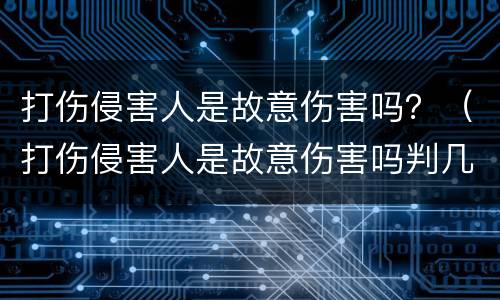 打伤侵害人是故意伤害吗？（打伤侵害人是故意伤害吗判几年）