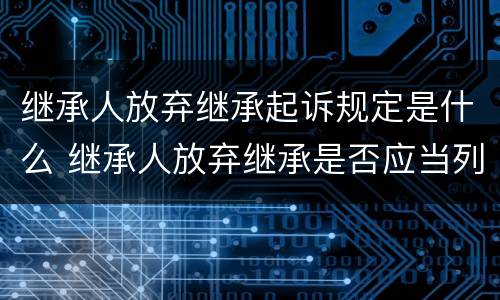 继承人放弃继承起诉规定是什么 继承人放弃继承是否应当列为被告