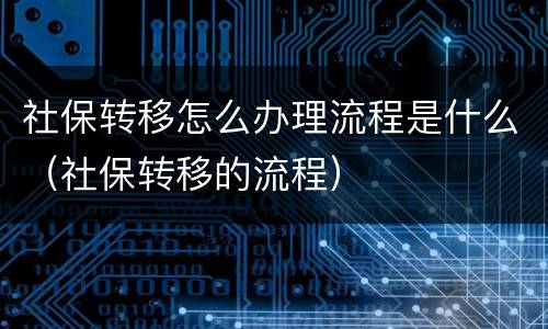 社保转移怎么办理流程是什么（社保转移的流程）