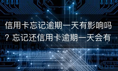 信用卡忘记逾期一天有影响吗? 忘记还信用卡逾期一天会有不良记录吗