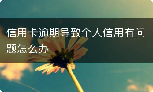 信用卡逾期导致个人信用有问题怎么办