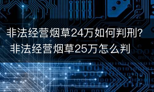 非法经营烟草24万如何判刑？ 非法经营烟草25万怎么判