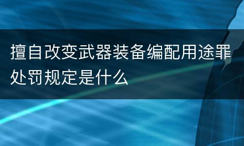 擅自改变武器装备编配用途罪处罚规定是什么