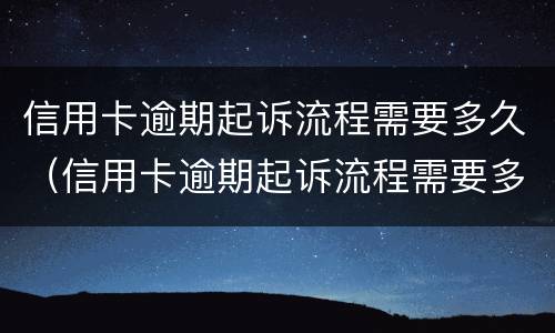 信用卡逾期起诉流程需要多久（信用卡逾期起诉流程需要多久才能开庭）
