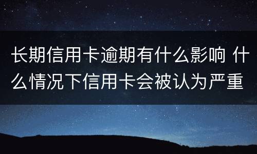 长期信用卡逾期有什么影响 什么情况下信用卡会被认为严重逾期
