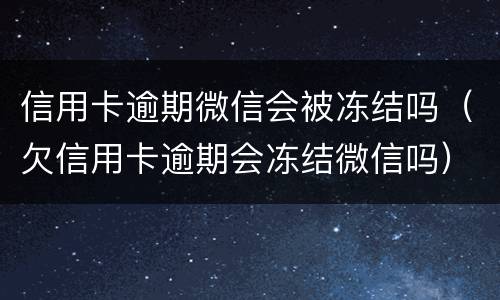 信用卡逾期微信会被冻结吗（欠信用卡逾期会冻结微信吗）