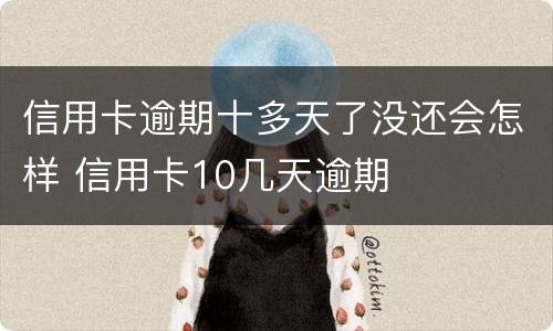 信用卡逾期十多天了没还会怎样 信用卡10几天逾期