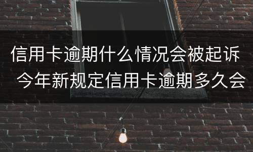 信用卡逾期什么情况会被起诉 今年新规定信用卡逾期多久会起诉