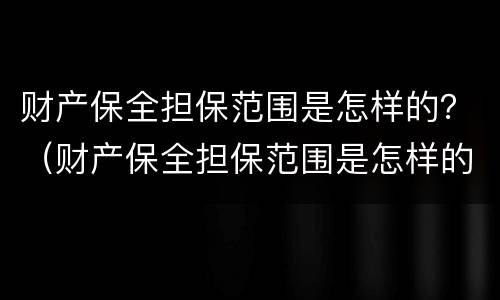 财产保全担保范围是怎样的？（财产保全担保范围是怎样的）