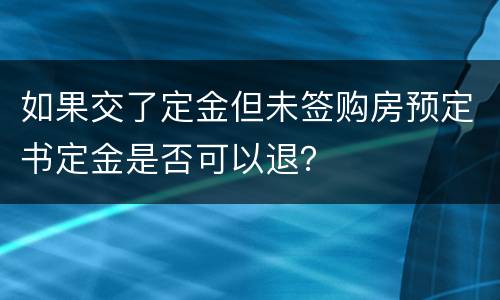 如果交了定金但未签购房预定书定金是否可以退？