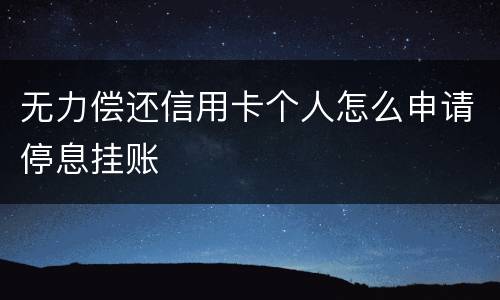 无力偿还信用卡个人怎么申请停息挂账