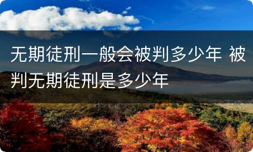 无期徒刑一般会被判多少年 被判无期徒刑是多少年