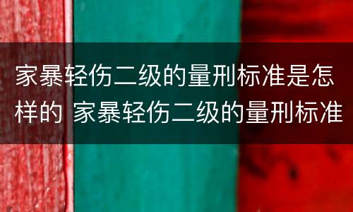 家暴轻伤二级的量刑标准是怎样的 家暴轻伤二级的量刑标准2020年