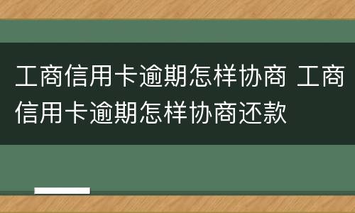 工商信用卡逾期怎样协商 工商信用卡逾期怎样协商还款