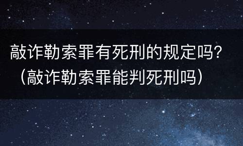 敲诈勒索罪有死刑的规定吗？（敲诈勒索罪能判死刑吗）