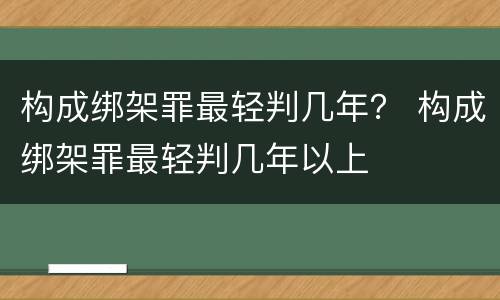 构成绑架罪最轻判几年？ 构成绑架罪最轻判几年以上