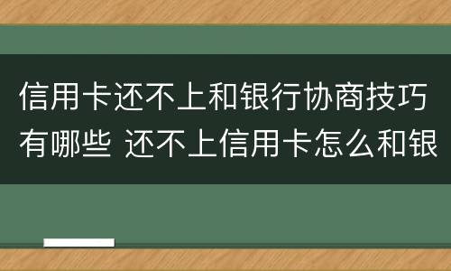 信用卡还不上和银行协商技巧有哪些 还不上信用卡怎么和银行协商