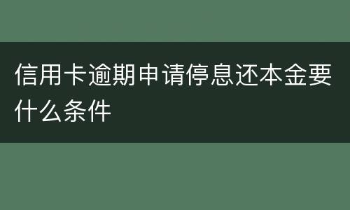 信用卡逾期申请停息还本金要什么条件