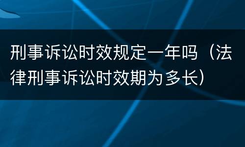 刑事诉讼时效规定一年吗（法律刑事诉讼时效期为多长）