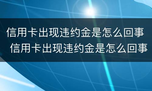 信用卡出现违约金是怎么回事 信用卡出现违约金是怎么回事儿
