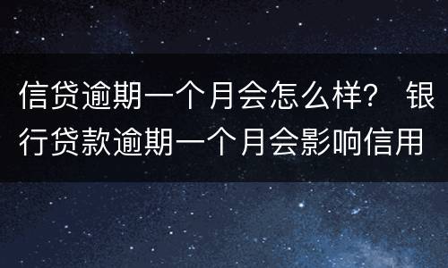 信贷逾期一个月会怎么样？ 银行贷款逾期一个月会影响信用吗